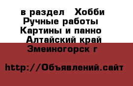  в раздел : Хобби. Ручные работы » Картины и панно . Алтайский край,Змеиногорск г.